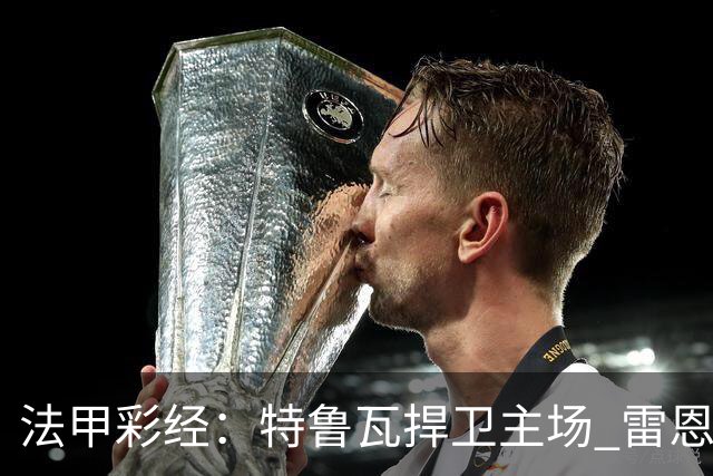 法甲彩经：特鲁瓦捍卫主场 雷恩对攻昂热